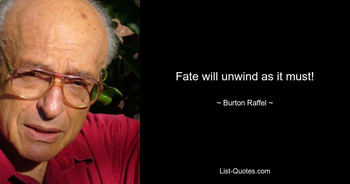 Fate will unwind as it must! — © Burton Raffel