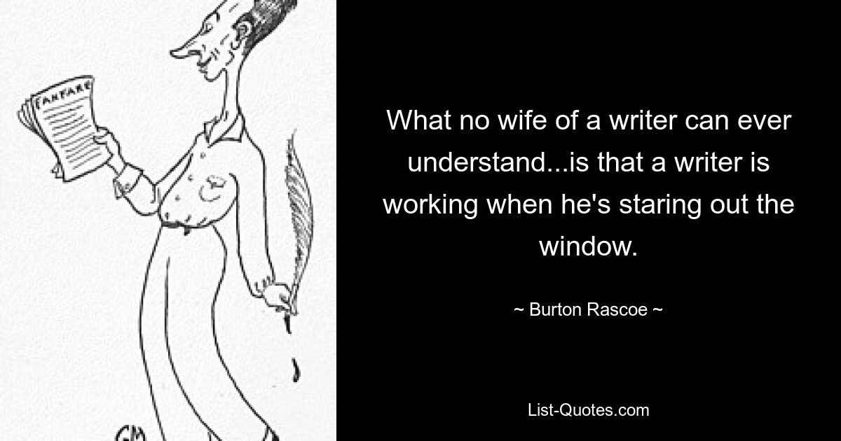 Чего ни одна жена писателя никогда не сможет понять... так это того, что писатель работает, когда смотрит в окно. — © Бертон Раскоу 