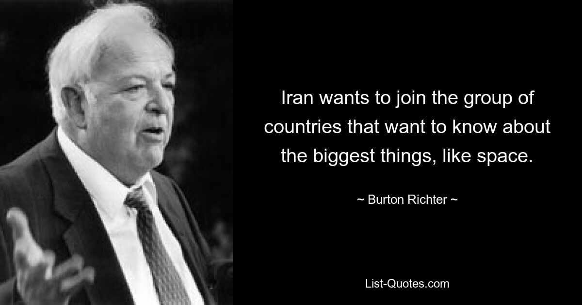 Iran wants to join the group of countries that want to know about the biggest things, like space. — © Burton Richter