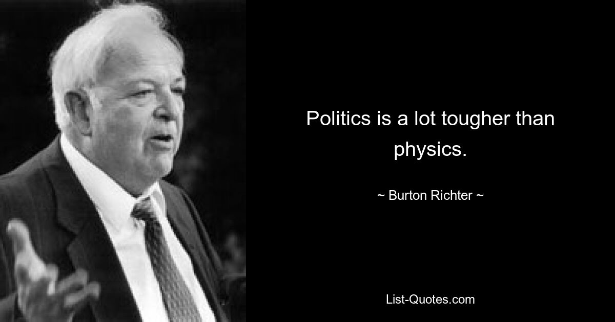 Politics is a lot tougher than physics. — © Burton Richter