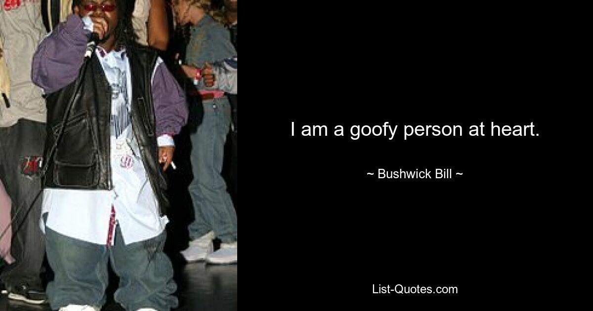 I am a goofy person at heart. — © Bushwick Bill