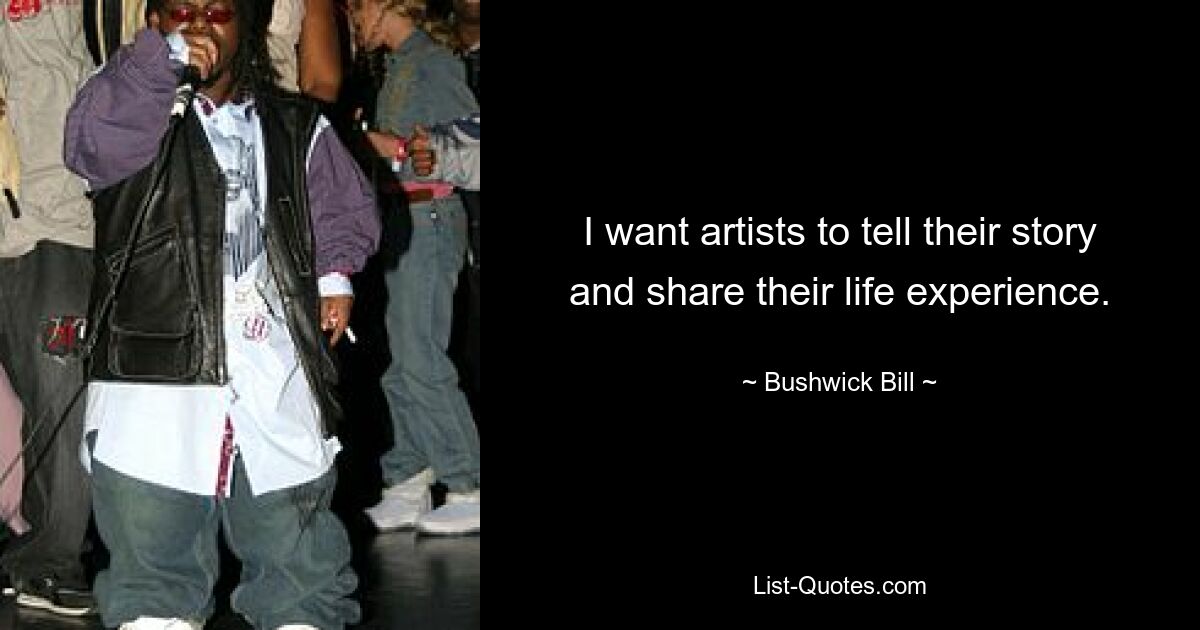 I want artists to tell their story and share their life experience. — © Bushwick Bill