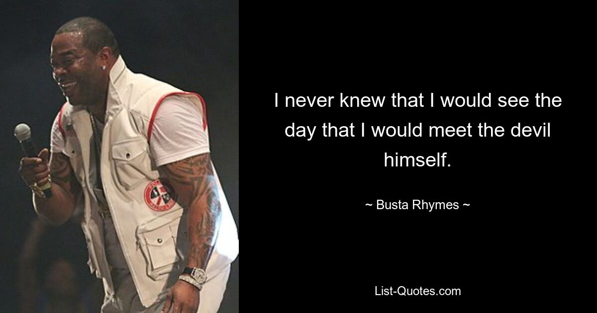 I never knew that I would see the day that I would meet the devil himself. — © Busta Rhymes