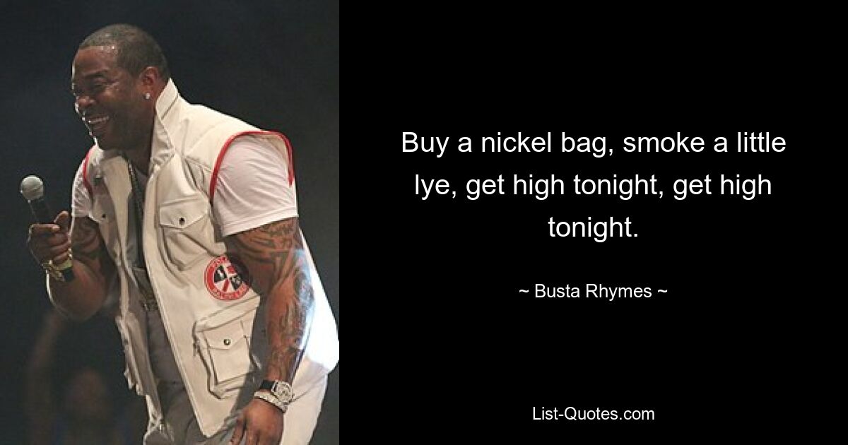 Buy a nickel bag, smoke a little lye, get high tonight, get high tonight. — © Busta Rhymes