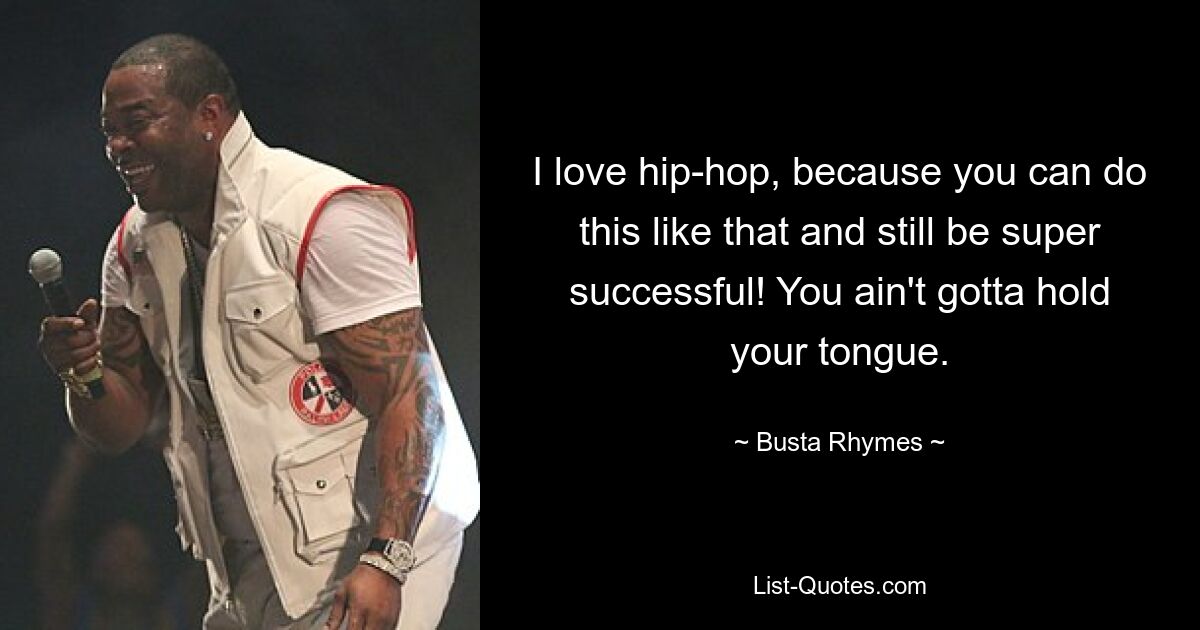 I love hip-hop, because you can do this like that and still be super successful! You ain't gotta hold your tongue. — © Busta Rhymes