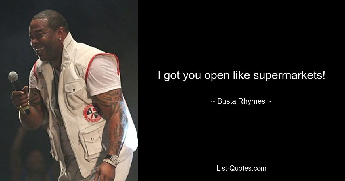 I got you open like supermarkets! — © Busta Rhymes