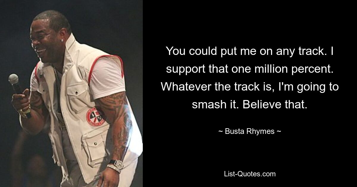 You could put me on any track. I support that one million percent. Whatever the track is, I'm going to smash it. Believe that. — © Busta Rhymes