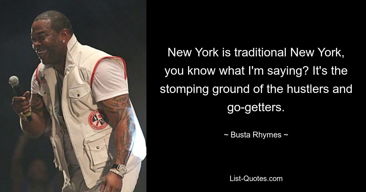 New York is traditional New York, you know what I'm saying? It's the stomping ground of the hustlers and go-getters. — © Busta Rhymes