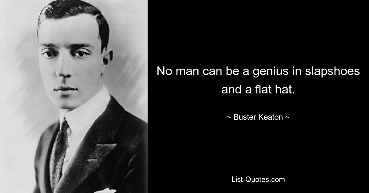 No man can be a genius in slapshoes and a flat hat. — © Buster Keaton