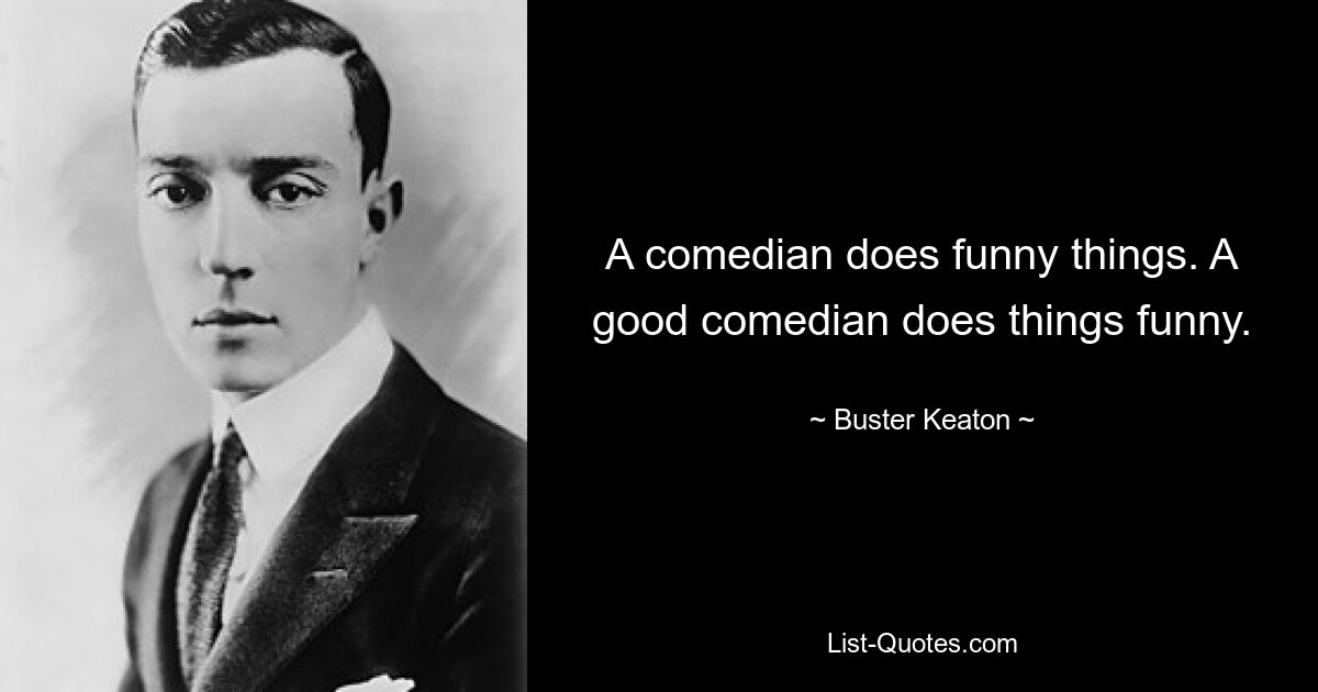 A comedian does funny things. A good comedian does things funny. — © Buster Keaton