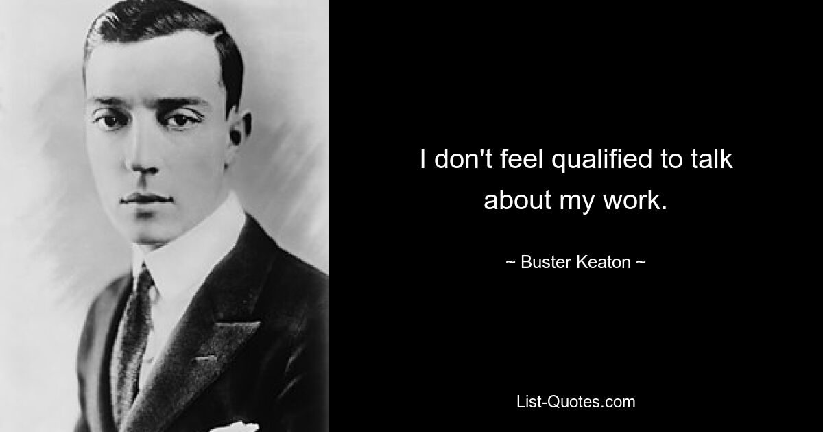 Ich fühle mich nicht qualifiziert, über meine Arbeit zu sprechen. — © Buster Keaton 