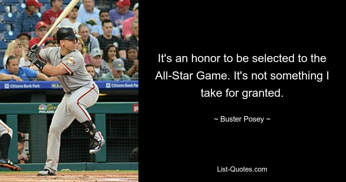 It's an honor to be selected to the All-Star Game. It's not something I take for granted. — © Buster Posey