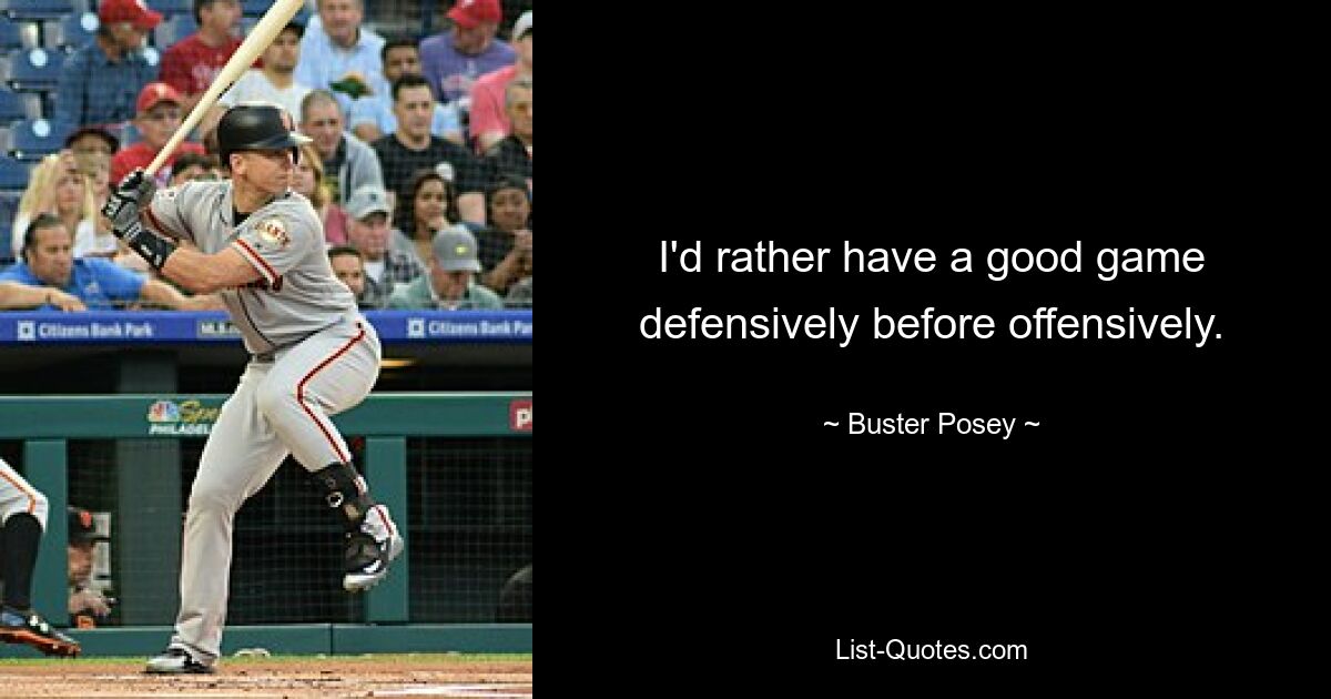 I'd rather have a good game defensively before offensively. — © Buster Posey