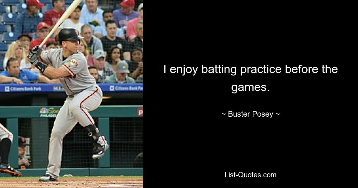 I enjoy batting practice before the games. — © Buster Posey