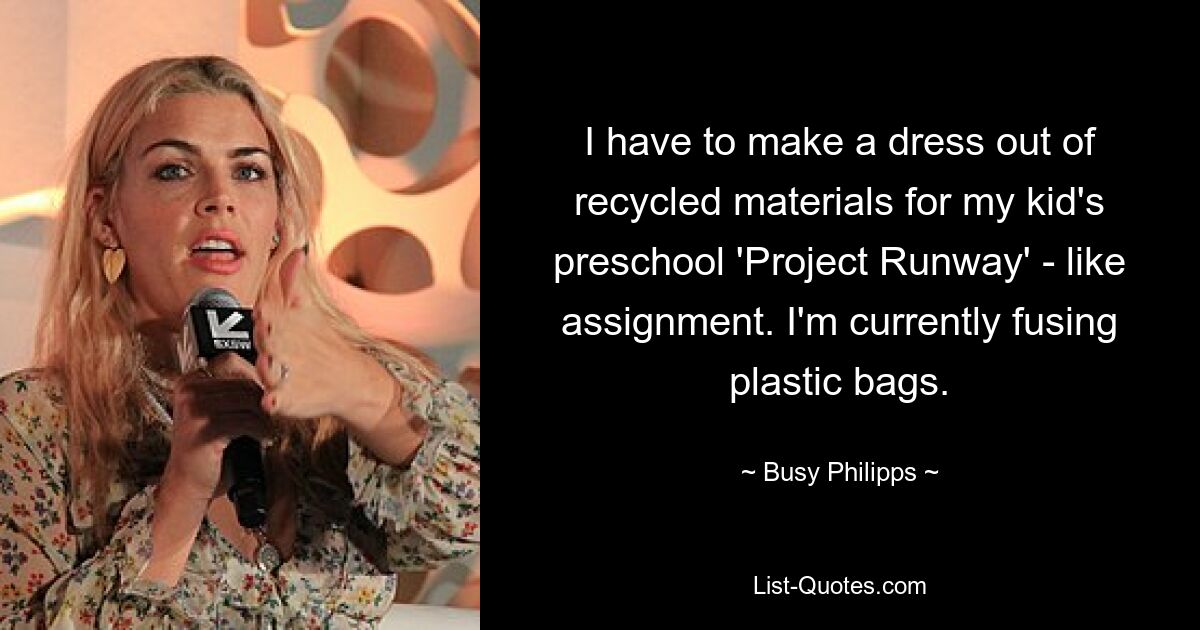 I have to make a dress out of recycled materials for my kid's preschool 'Project Runway' - like assignment. I'm currently fusing plastic bags. — © Busy Philipps