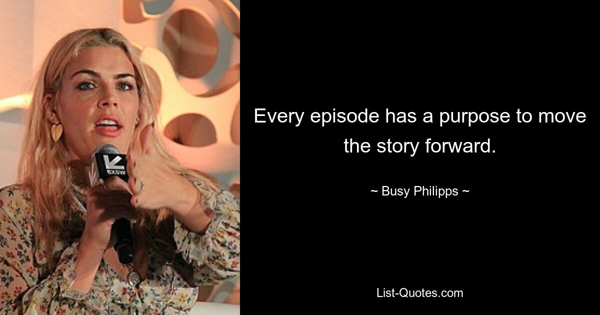 Every episode has a purpose to move the story forward. — © Busy Philipps