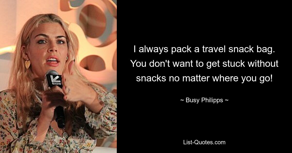 I always pack a travel snack bag. You don't want to get stuck without snacks no matter where you go! — © Busy Philipps