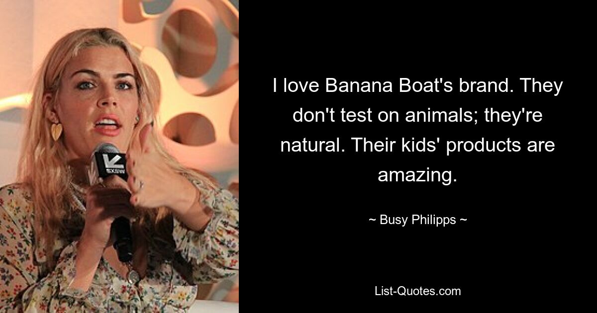 I love Banana Boat's brand. They don't test on animals; they're natural. Their kids' products are amazing. — © Busy Philipps