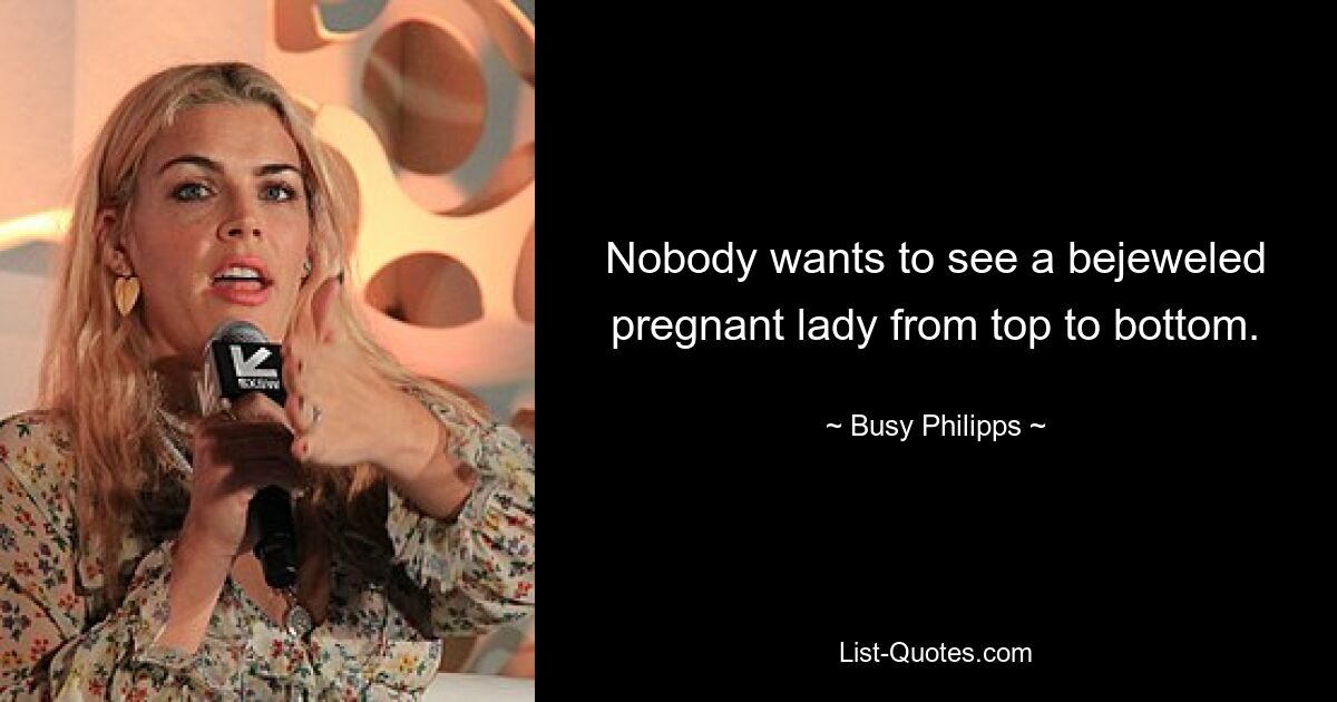 Nobody wants to see a bejeweled pregnant lady from top to bottom. — © Busy Philipps