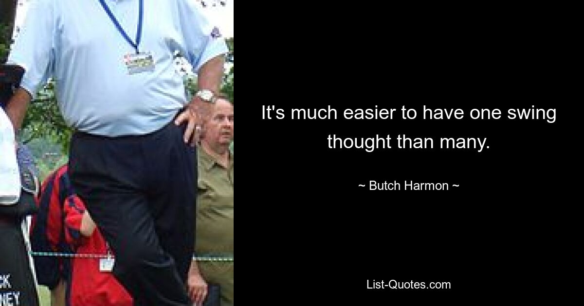 It's much easier to have one swing thought than many. — © Butch Harmon