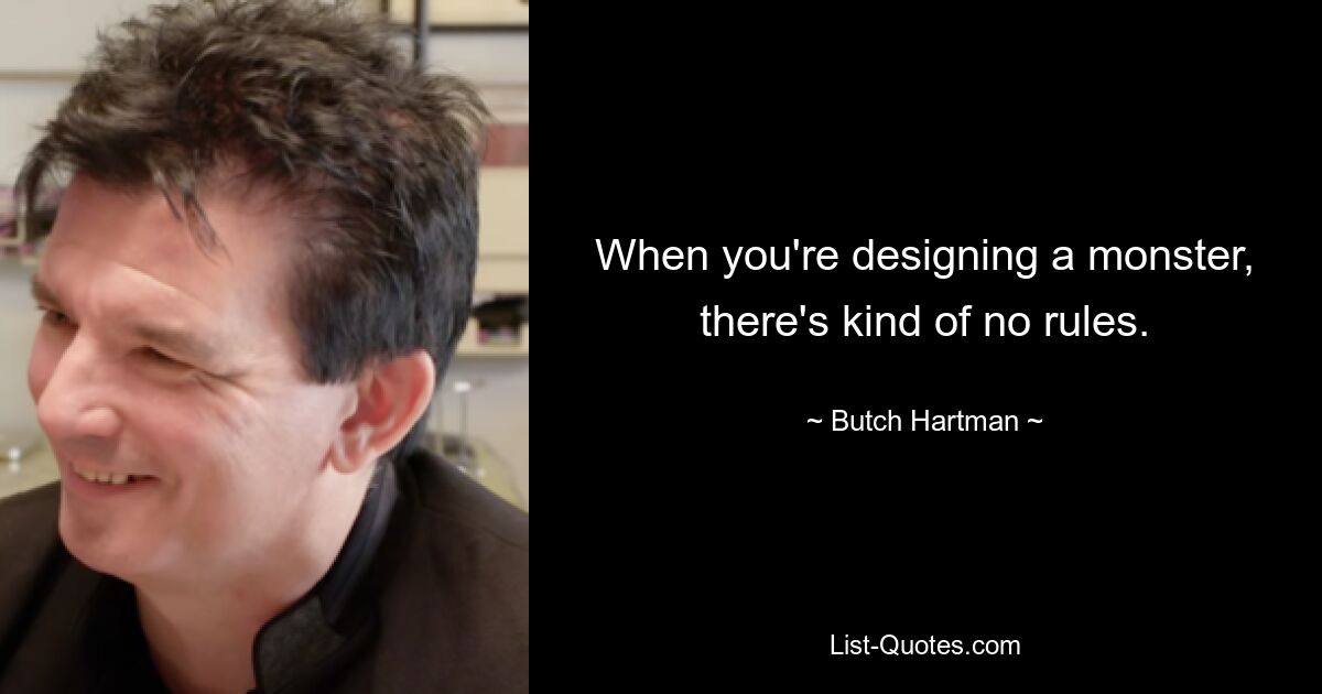 When you're designing a monster, there's kind of no rules. — © Butch Hartman