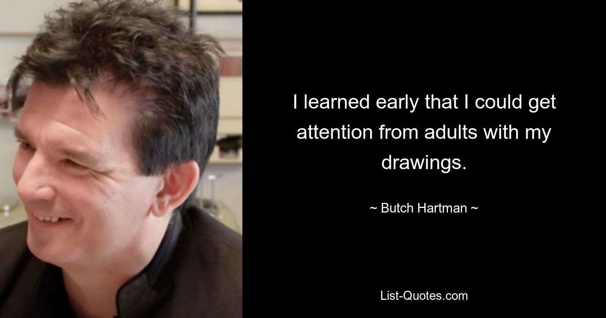 I learned early that I could get attention from adults with my drawings. — © Butch Hartman