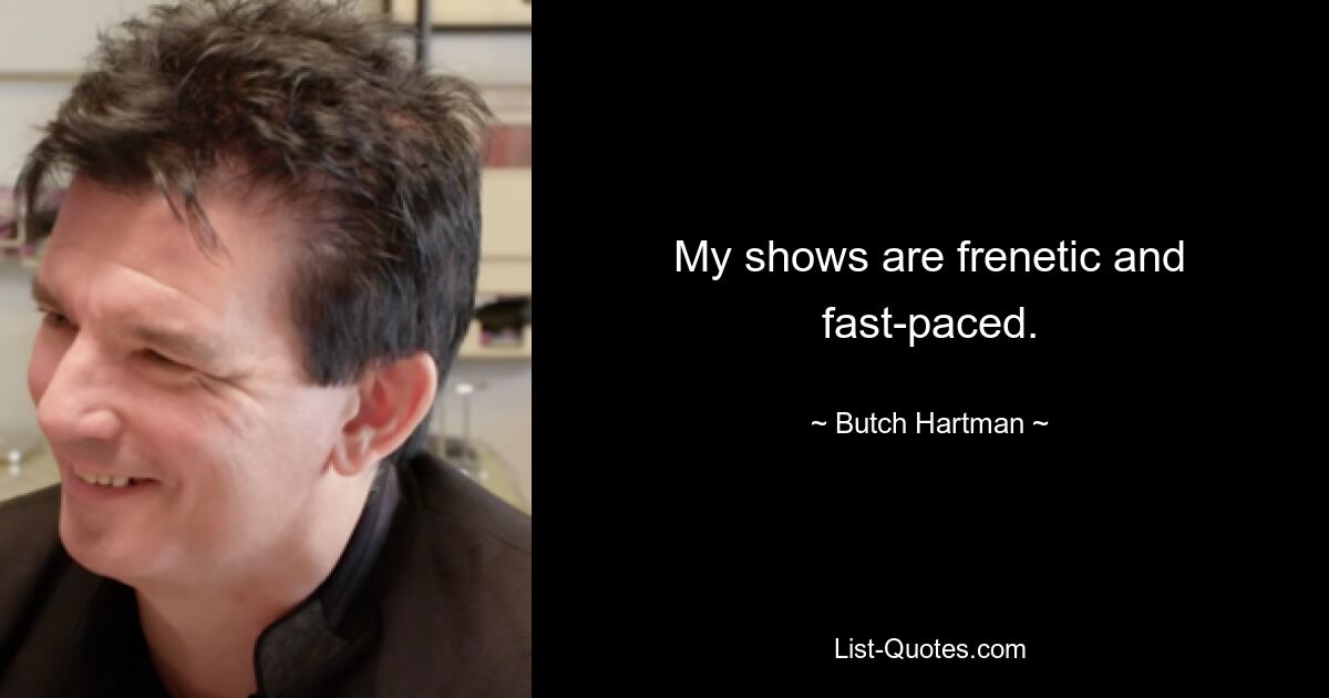 My shows are frenetic and fast-paced. — © Butch Hartman