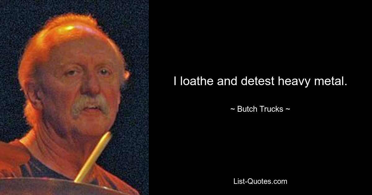 I loathe and detest heavy metal. — © Butch Trucks