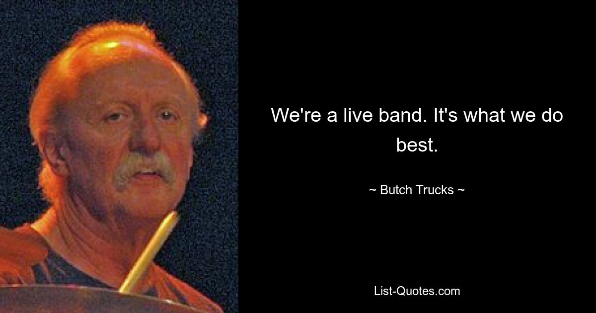 We're a live band. It's what we do best. — © Butch Trucks