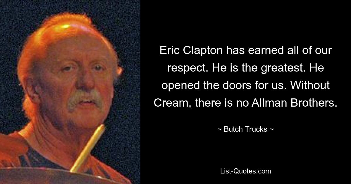 Eric Clapton hat sich unseren ganzen Respekt verdient. Er ist der Größte. Er hat uns die Türen geöffnet. Ohne Cream gibt es keine Allman Brothers. — © Butch Trucks