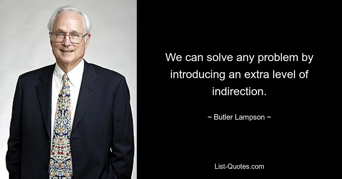 We can solve any problem by introducing an extra level of indirection. — © Butler Lampson