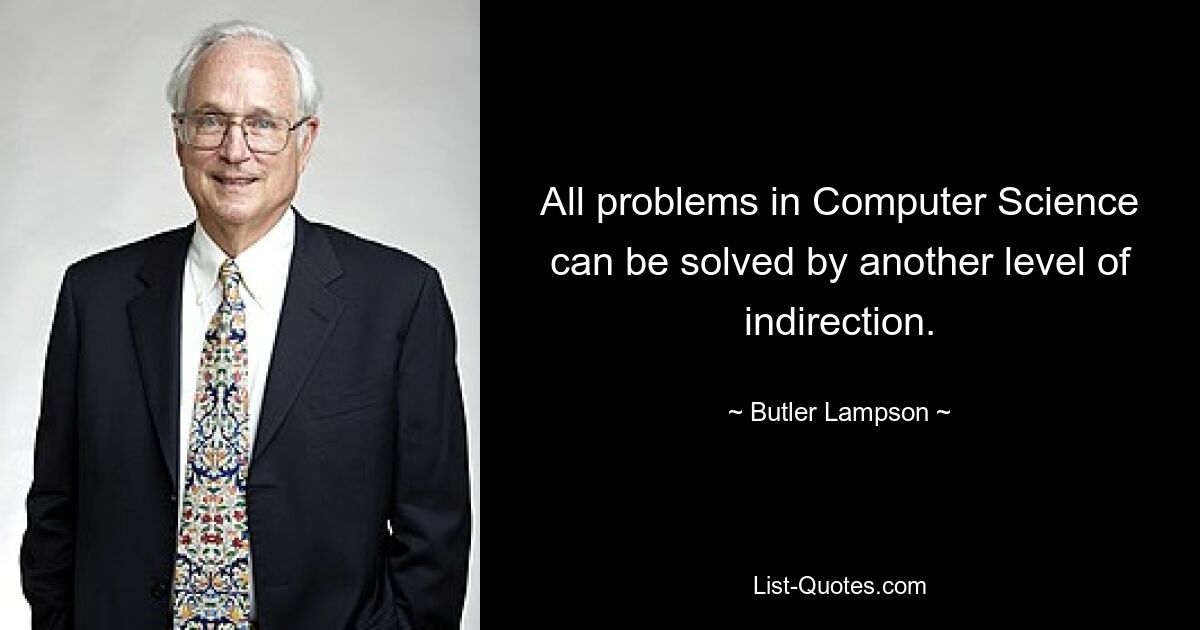 All problems in Computer Science can be solved by another level of indirection. — © Butler Lampson