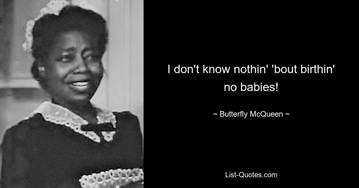 I don't know nothin' 'bout birthin' no babies! — © Butterfly McQueen