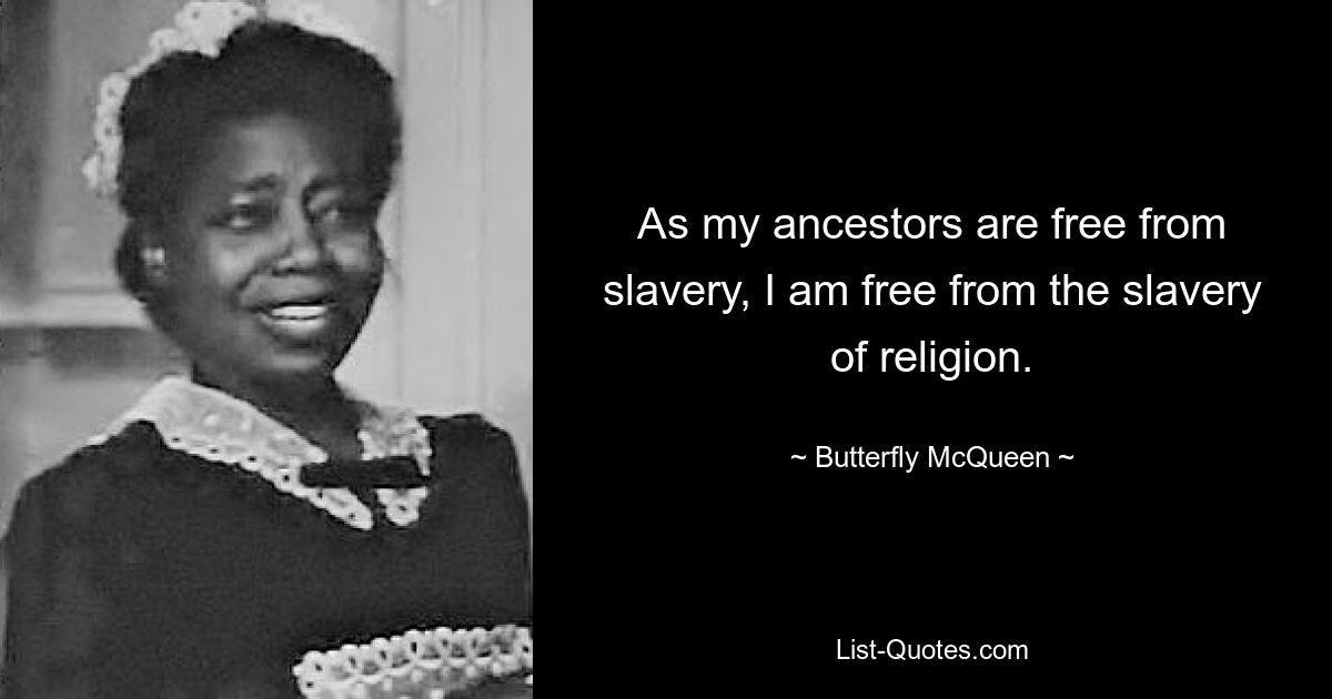 As my ancestors are free from slavery, I am free from the slavery of religion. — © Butterfly McQueen