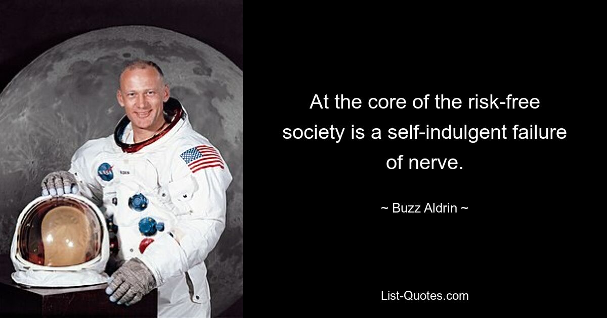 At the core of the risk-free society is a self-indulgent failure of nerve. — © Buzz Aldrin