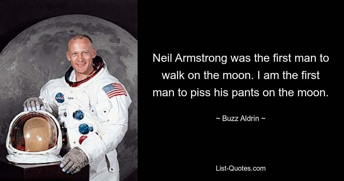 Neil Armstrong was the first man to walk on the moon. I am the first man to piss his pants on the moon. — © Buzz Aldrin