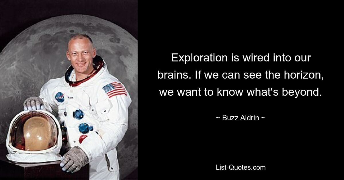 Exploration is wired into our brains. If we can see the horizon, we want to know what's beyond. — © Buzz Aldrin