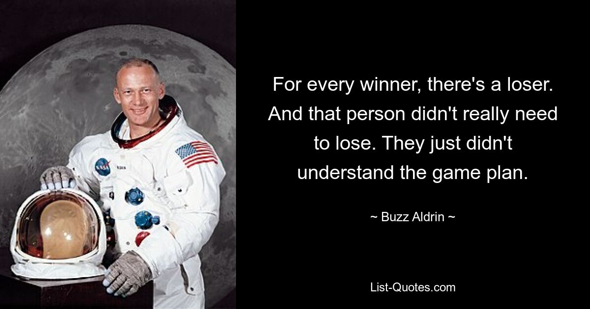 For every winner, there's a loser. And that person didn't really need to lose. They just didn't understand the game plan. — © Buzz Aldrin