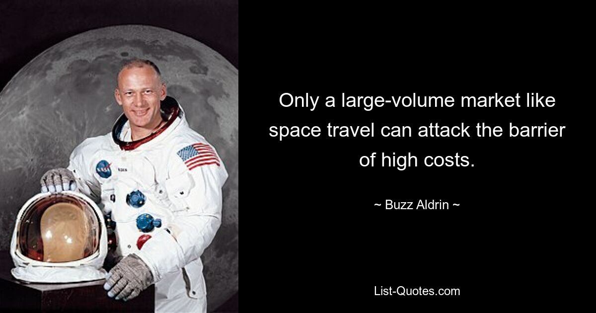 Only a large-volume market like space travel can attack the barrier of high costs. — © Buzz Aldrin