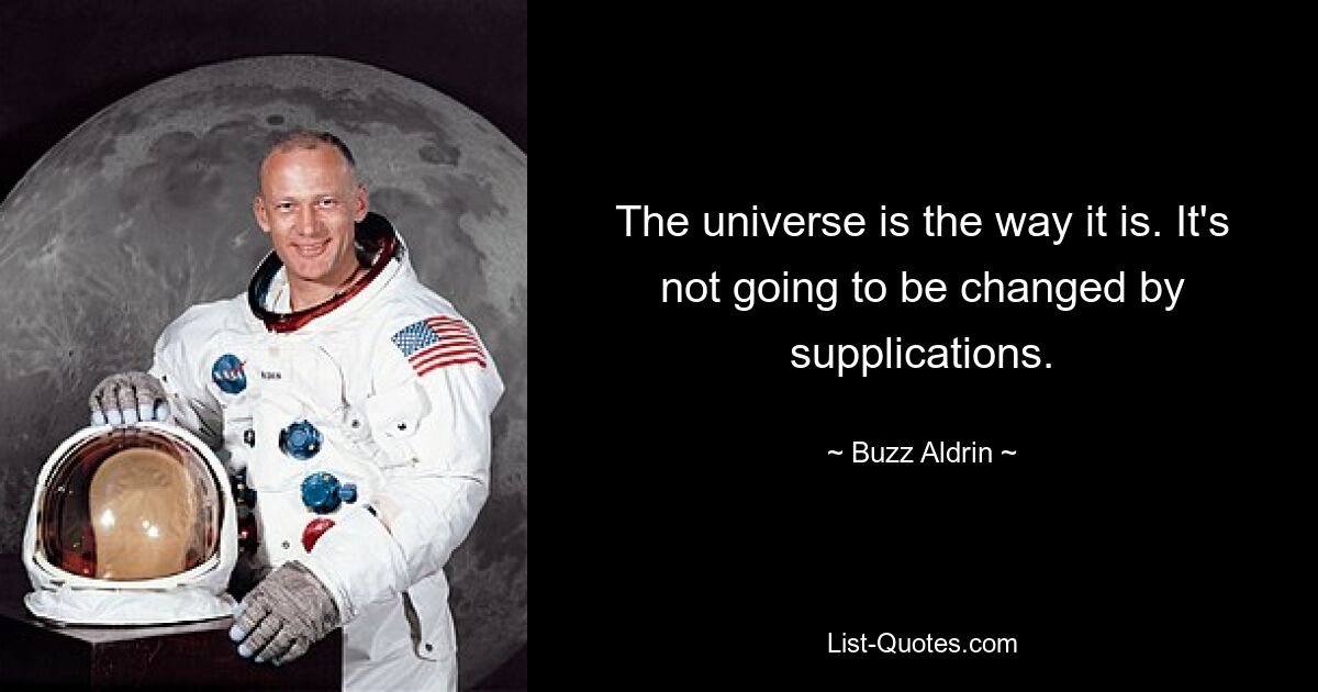 The universe is the way it is. It's not going to be changed by supplications. — © Buzz Aldrin