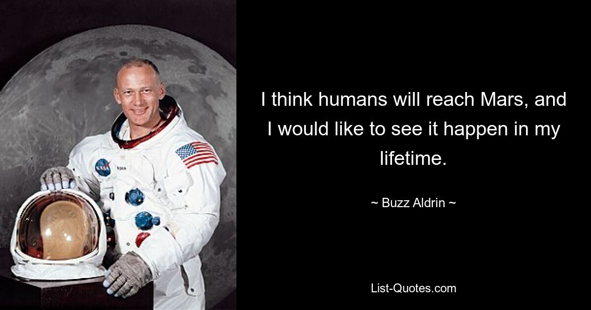 I think humans will reach Mars, and I would like to see it happen in my lifetime. — © Buzz Aldrin