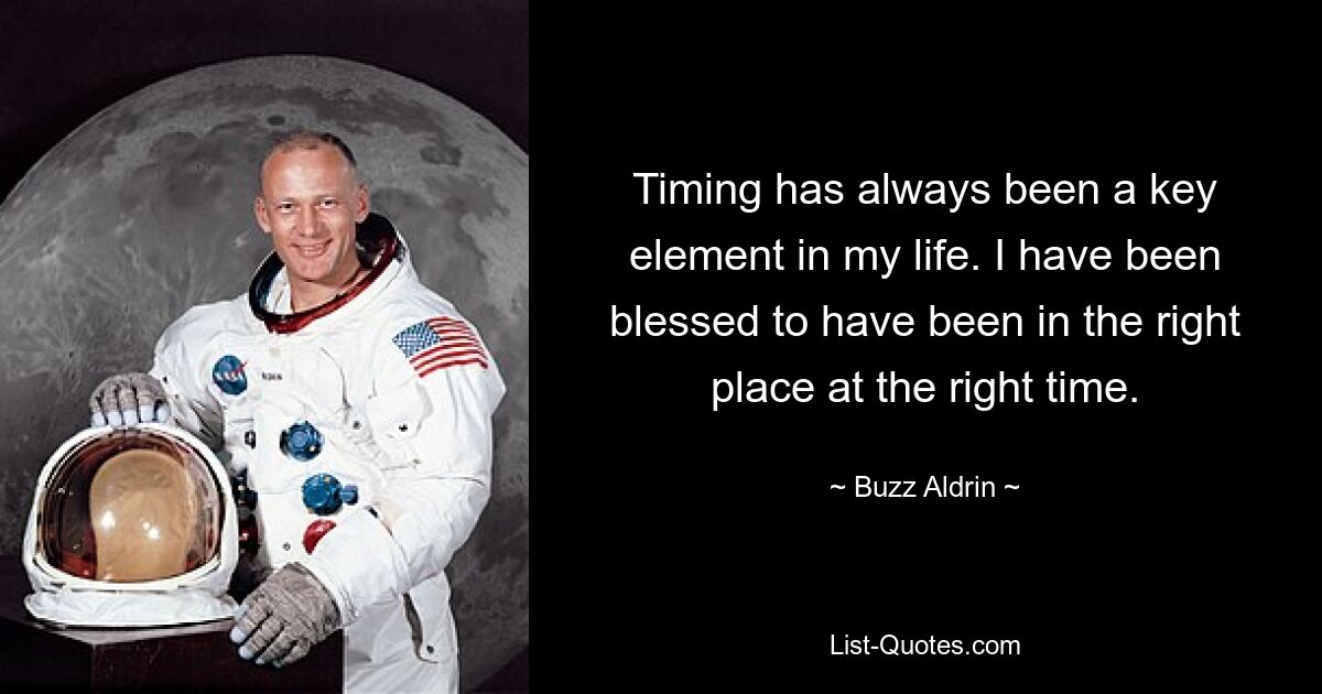 Timing has always been a key element in my life. I have been blessed to have been in the right place at the right time. — © Buzz Aldrin