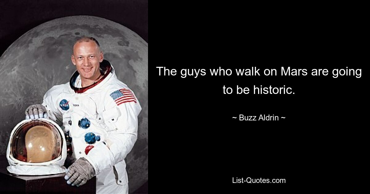 The guys who walk on Mars are going to be historic. — © Buzz Aldrin