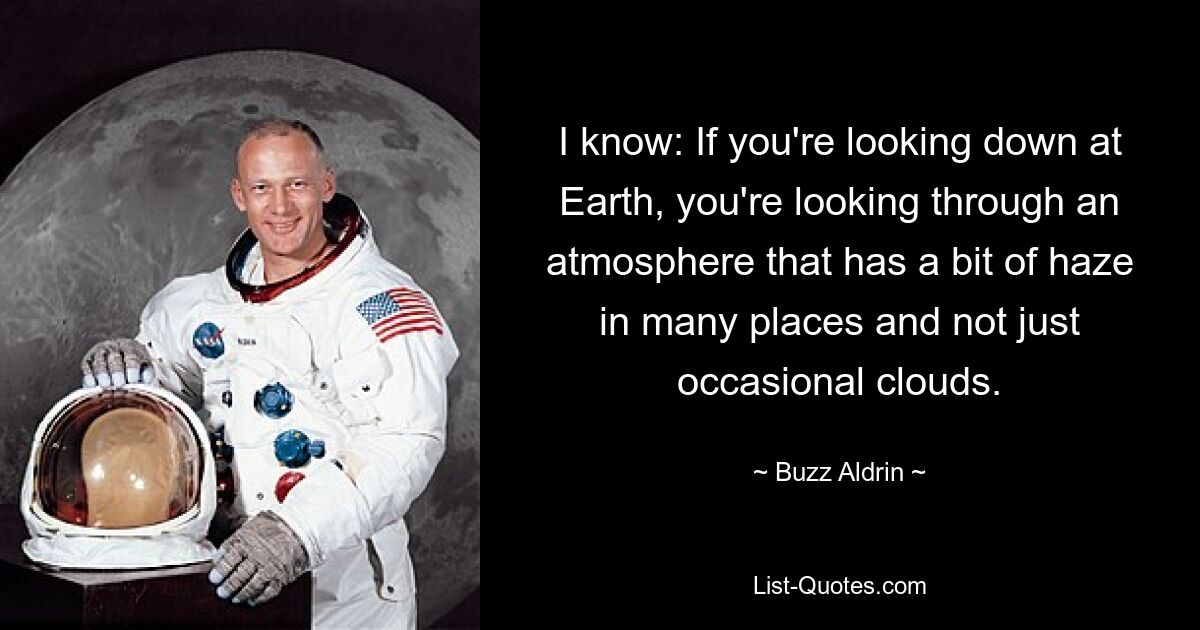 I know: If you're looking down at Earth, you're looking through an atmosphere that has a bit of haze in many places and not just occasional clouds. — © Buzz Aldrin