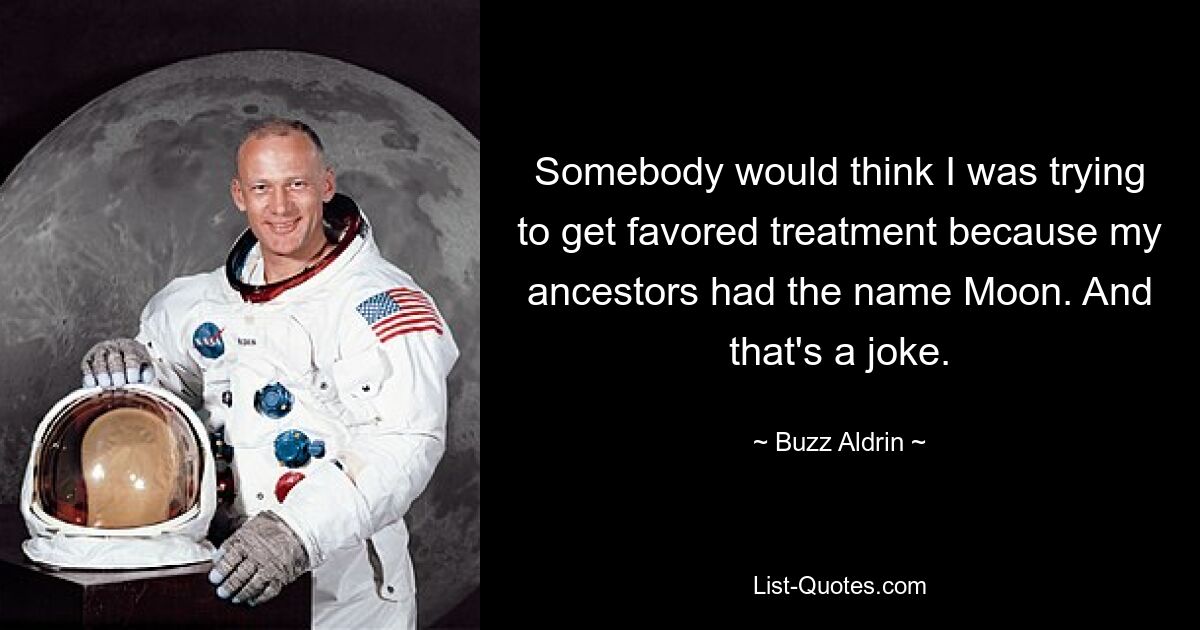 Somebody would think I was trying to get favored treatment because my ancestors had the name Moon. And that's a joke. — © Buzz Aldrin