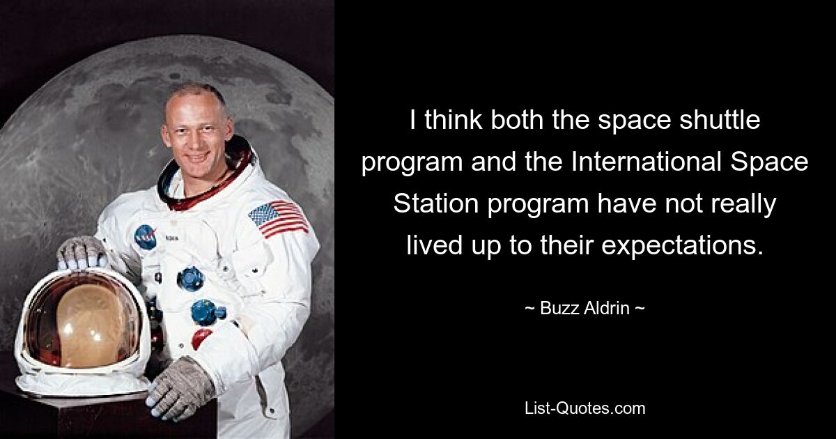 Ich denke, dass sowohl das Space-Shuttle-Programm als auch das Programm der Internationalen Raumstation ihre Erwartungen nicht wirklich erfüllt haben. — © Buzz Aldrin 