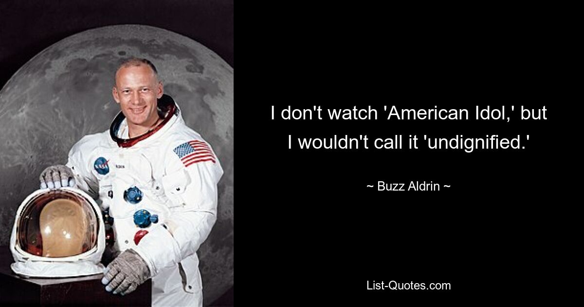 Ich schaue „American Idol“ nicht, aber ich würde es nicht als „unwürdig“ bezeichnen. — © Buzz Aldrin