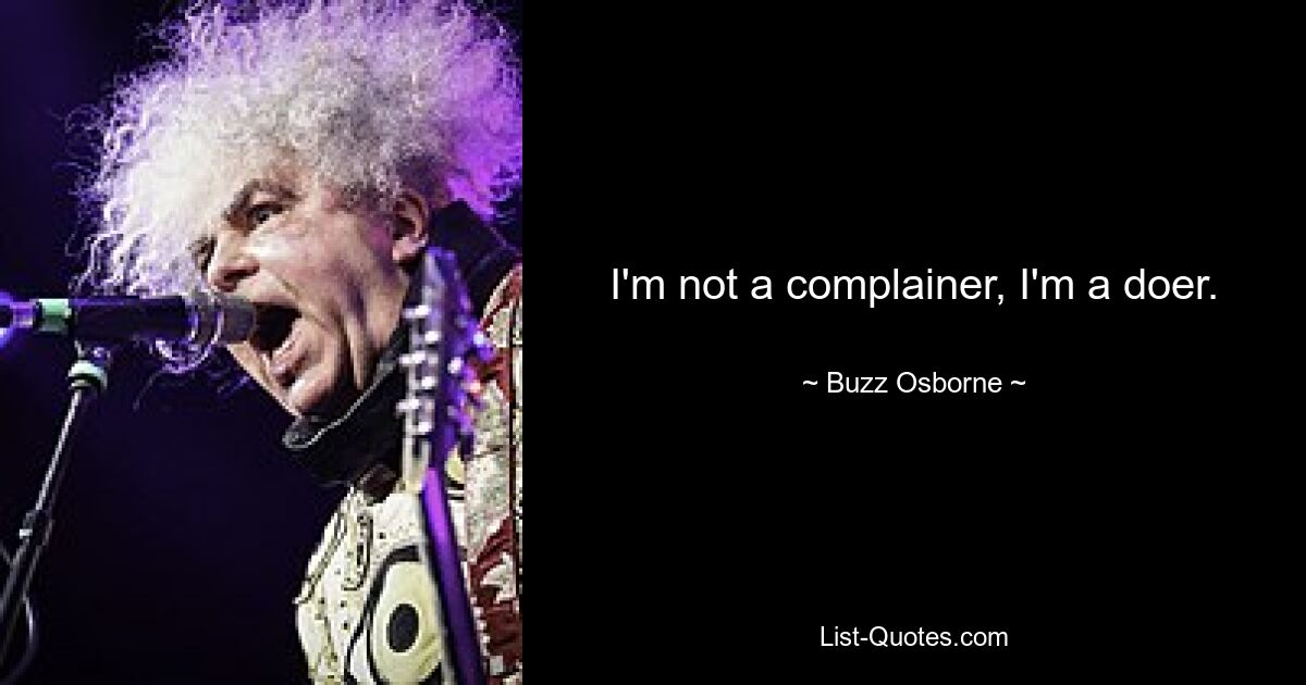 I'm not a complainer, I'm a doer. — © Buzz Osborne