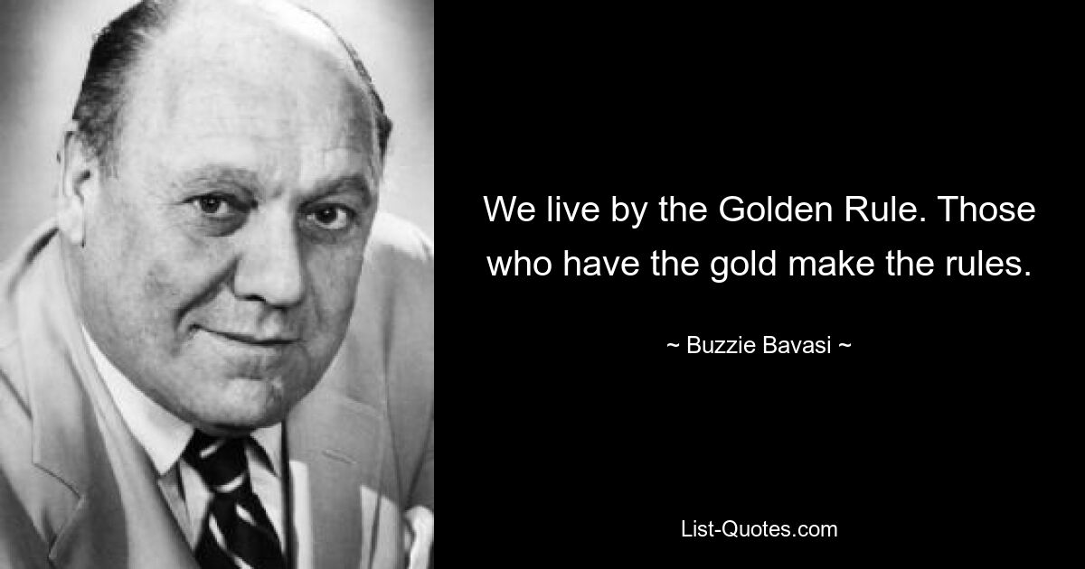 We live by the Golden Rule. Those who have the gold make the rules. — © Buzzie Bavasi