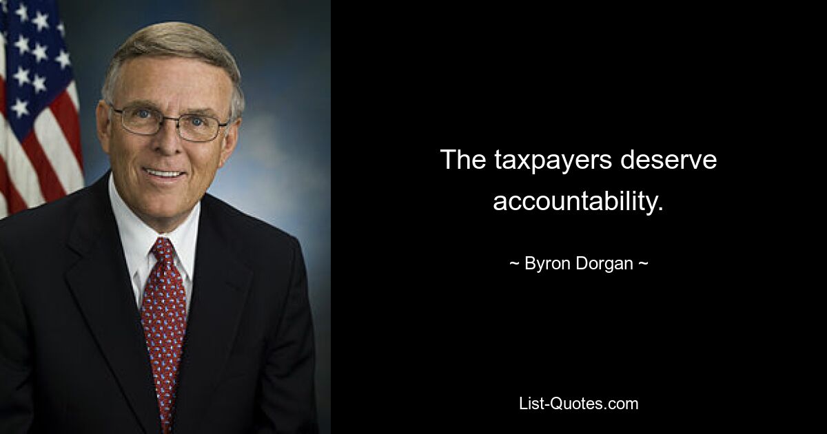 The taxpayers deserve accountability. — © Byron Dorgan